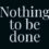 Nothing to be done